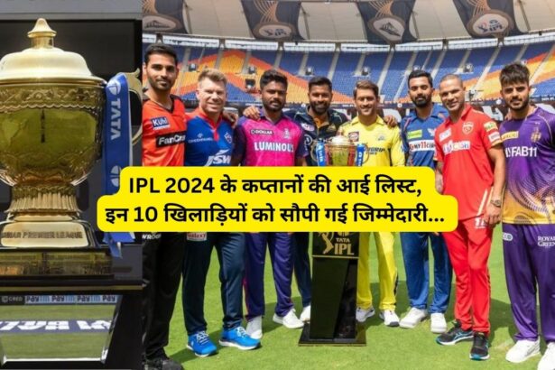 IPL Captain List: IPL 2024 के सभी कप्तानों का हुआ ऐलान, देखे लिस्ट..